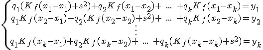 \{\begin{array}{ccccc} q_1(K_f(x_1-x_1)+s^2)+q_2K_f(x_1-x_2)+\;...\;+q_kK_f(x_1-x_k)=y_1\\ q_1K_f(x_2-x_1)+q_2(K_f(x_2-x_2)+s^2)+\;...\;+q_kK_f(x_2-x_k)=y_2\\ \vdots \\q_1K_f(x_k-x_1)+q_2K_f(x_k-x_2)+\;...\;+q_k(K_f(x_k-x_k)+s^2)=y_k\\\end{array}
